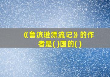 《鲁滨逊漂流记》的作者是( )国的( )